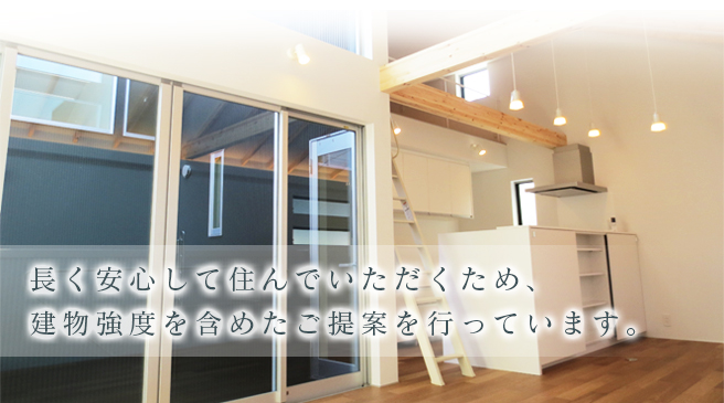 長く安心して住んでいただくため、建物強度を含めたご提案を行っています。